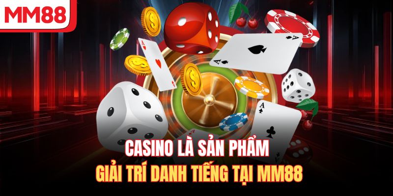 Casino là sản phẩm giải trí danh tiếng tại MM88