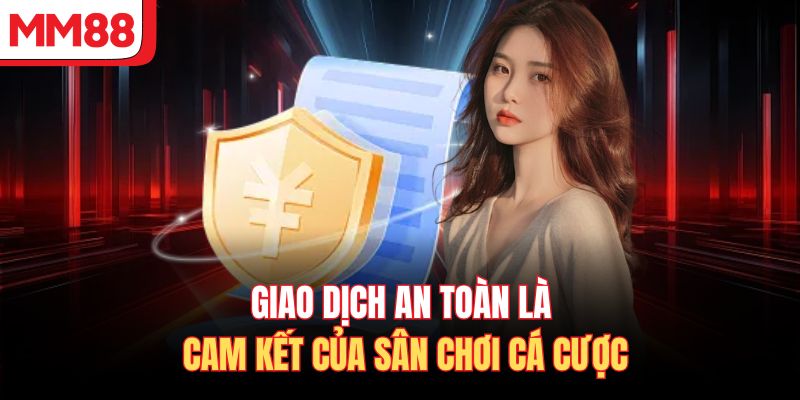 Giao dịch an toàn là cam kết của sân chơi cá cược 
